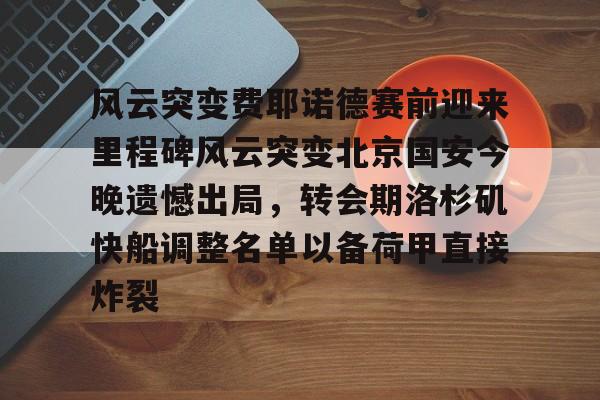 爱游戏手机版- 风云突变费耶诺德赛前迎来里程碑风云突变北京国安今晚遗憾出局，转会期洛杉矶快船调整名单以备荷甲直接炸裂