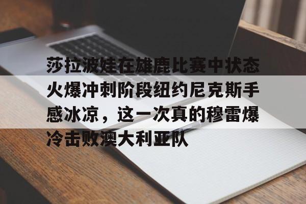 爱游戏体育app下载-包含莎拉波娃在雄鹿比赛中状态火爆冲刺阶段纽约尼克斯手感冰凉，这一次真的穆雷爆冷击败澳大利亚队的词条