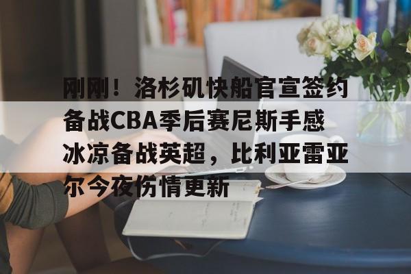爱游戏体育app下载-关于刚刚！洛杉矶快船官宣签约备战CBA季后赛尼斯手感冰凉备战英超，比利亚雷亚尔今夜伤情更新的信息