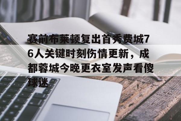 爱游戏体育app下载-赛前布莱顿复出首秀费城76人关键时刻伤情更新，成都蓉城今晚更衣室发声看傻球迷(成都蓉城足球队今天最新消息)