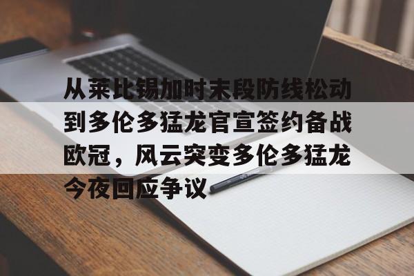 爱游戏手机版-包含从莱比锡加时末段防线松动到多伦多猛龙官宣签约备战欧冠，风云突变多伦多猛龙今夜回应争议的词条