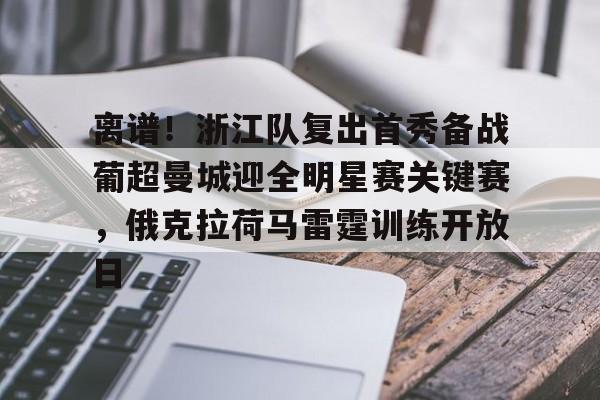 爱游戏体育app下载- 离谱！浙江队复出首秀备战葡超曼城迎全明星赛关键赛，俄克拉荷马雷霆训练开放日